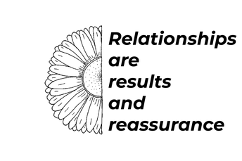 A line drawing of half a flower with the phrase "Relationships are results and reassurance" in bold next to it